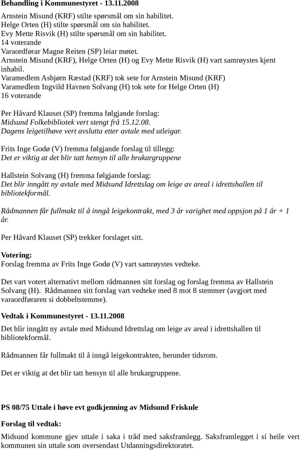 Varamedlem Asbjørn Ræstad (KRF) tok sete for Arnstein Misund (KRF) Varamedlem Ingvild Havnen Solvang (H) tok sete for Helge Orten (H) 16 voterande Per Håvard Klauset (SP) fremma følgjande forslag: