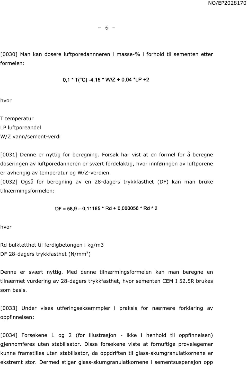 [0032] Også for beregning av en 28-dagers trykkfasthet (DF) kan man bruke tilnærmingsformelen: hvor Rd bulktetthet til ferdigbetongen i kg/m3 DF 28-dagers trykkfasthet (N/mm 2 ) Denne er svært nyttig.