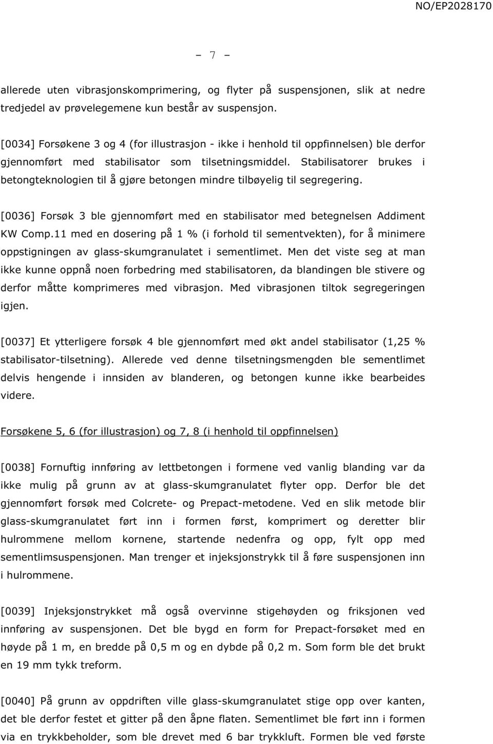 Stabilisatorer brukes i betongteknologien til å gjøre betongen mindre tilbøyelig til segregering. [0036] Forsøk 3 ble gjennomført med en stabilisator med betegnelsen Addiment KW Comp.