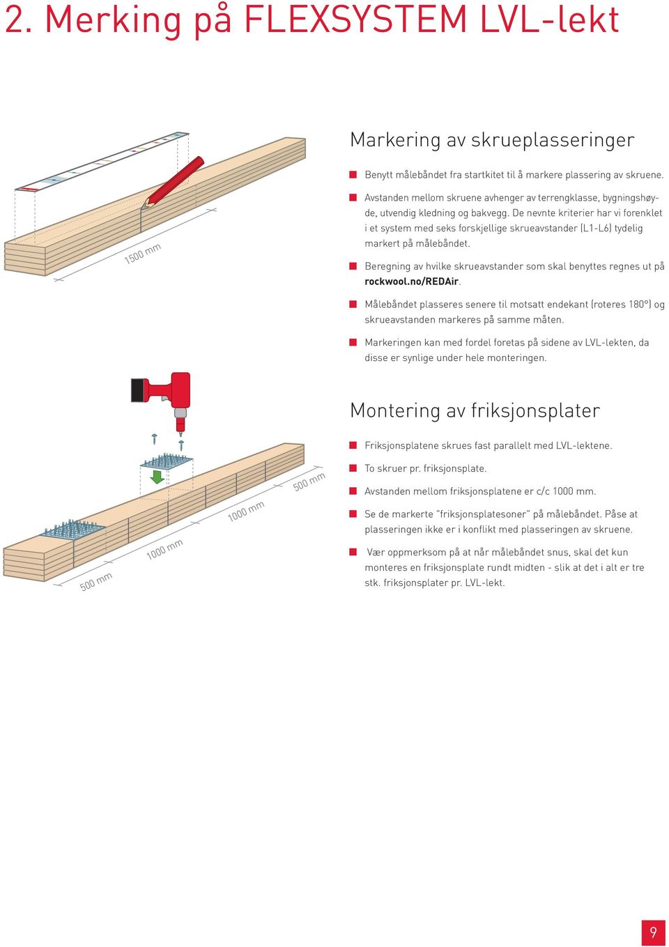 Der kan med fordel markeres på siderne af LVL, da disse er synlige under hele montagen. Avstanden mellom skruene avhenger av terrengklasse, bygningshøyde, utvendig kledning og bakvegg.