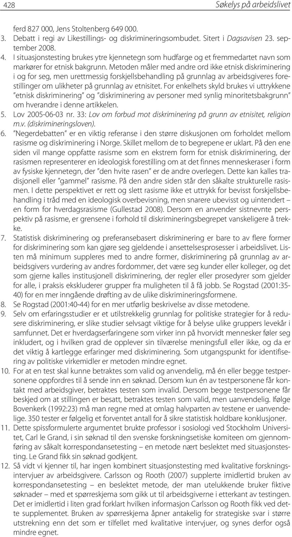 Metoden måler med andre ord ikke etnisk diskriminering i og for seg, men urettmessig forskjellsbehandling på grunnlag av arbeidsgiveres forestillinger om ulikheter på grunnlag av etnisitet.