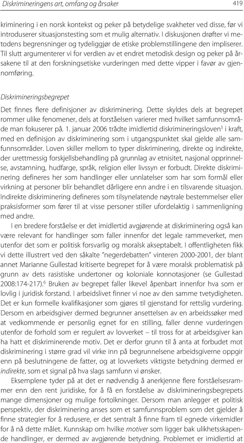 Til slutt argumenterer vi for verdien av et endret metodisk design og peker på årsakene til at den forskningsetiske vurderingen med dette vipper i favør av gjennomføring.