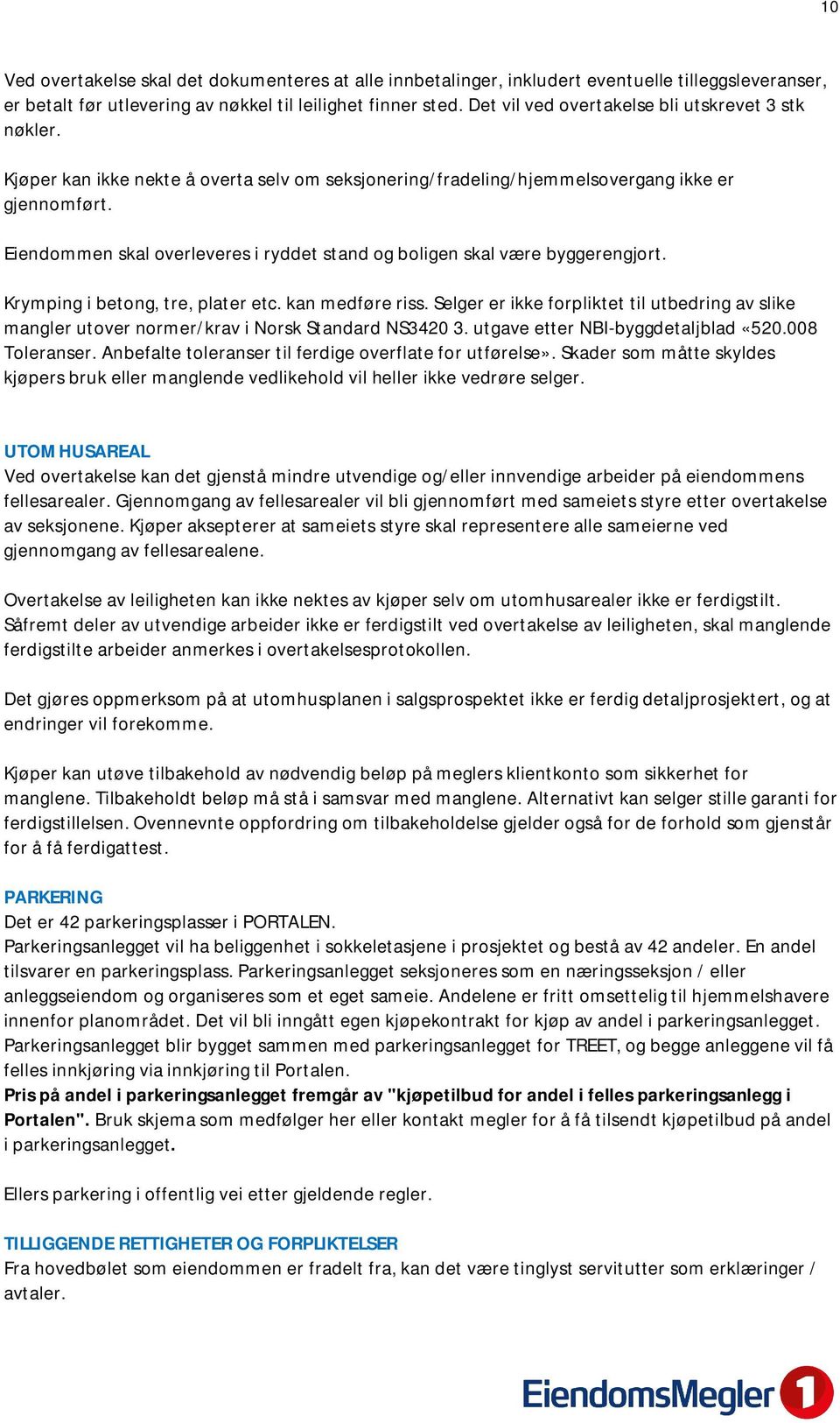 Eiendommen skal overleveres i ryddet stand og boligen skal være byggerengjort. Krymping i betong, tre, plater etc. kan medføre riss.