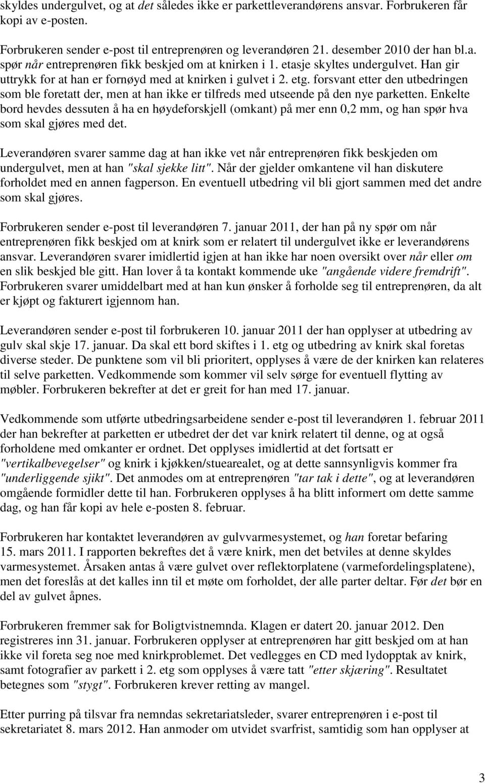 forsvant etter den utbedringen som ble foretatt der, men at han ikke er tilfreds med utseende på den nye parketten.