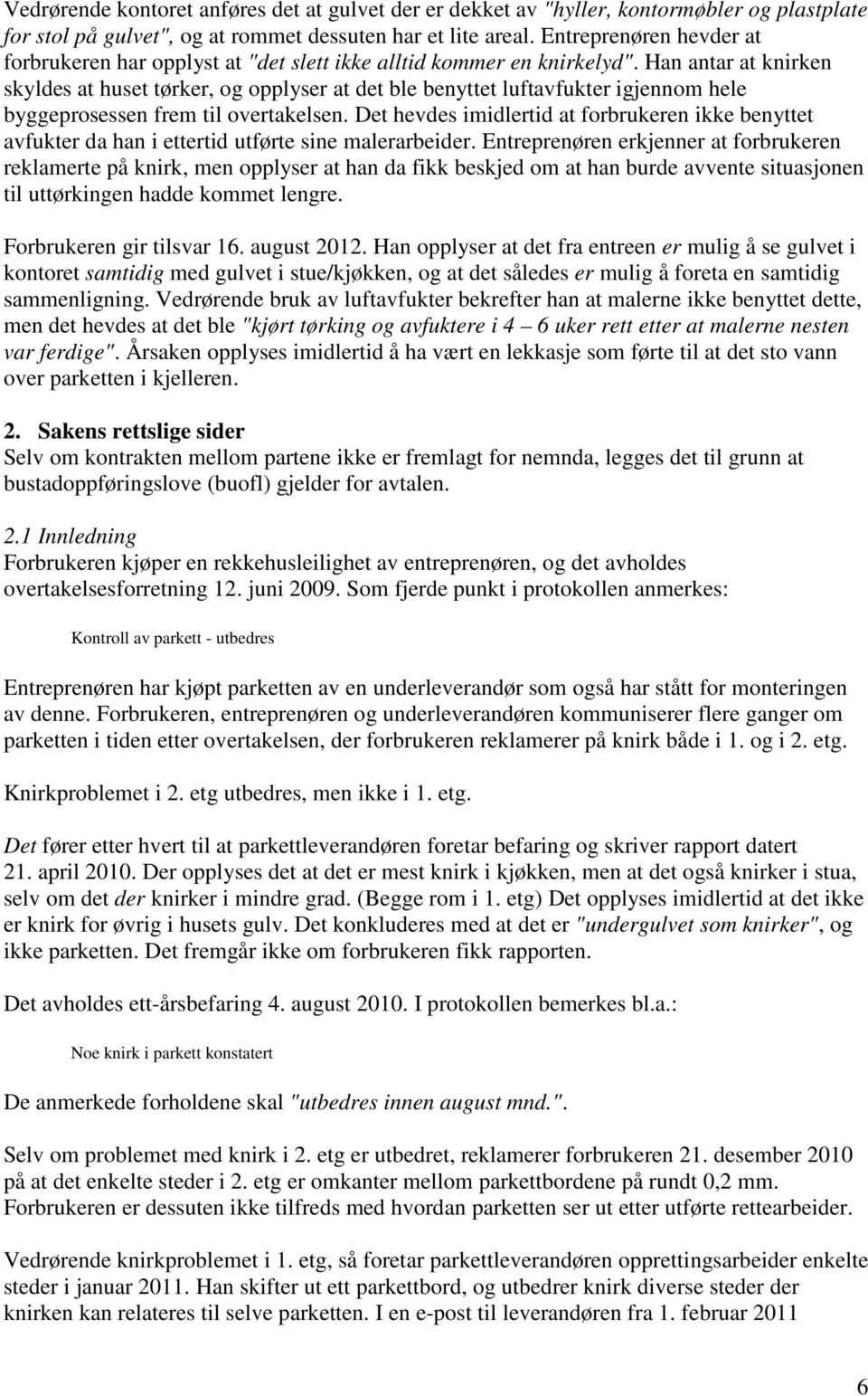 Han antar at knirken skyldes at huset tørker, og opplyser at det ble benyttet luftavfukter igjennom hele byggeprosessen frem til overtakelsen.