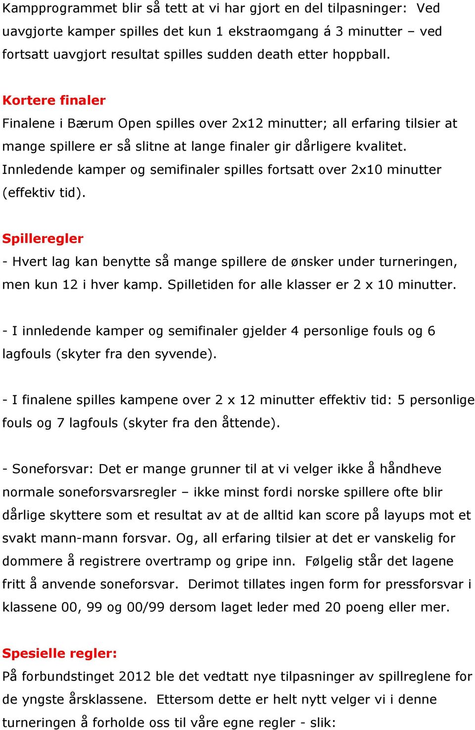 Innledende kamper og semifinaler spilles fortsatt over 2x10 minutter (effektiv tid). Spilleregler - Hvert lag kan benytte så mange spillere de ønsker under turneringen, men kun 12 i hver kamp.