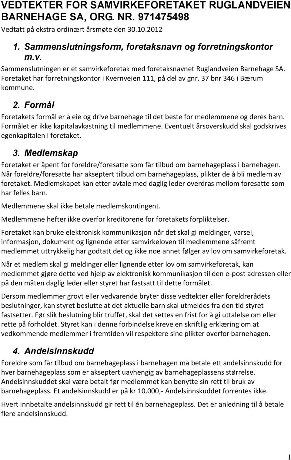 37 bnr 346 i Bærum kommune. 2. Formål Foretakets formål er å eie og drive barnehage til det beste for medlemmene og deres barn. Formålet er ikke kapitalavkastning til medlemmene.