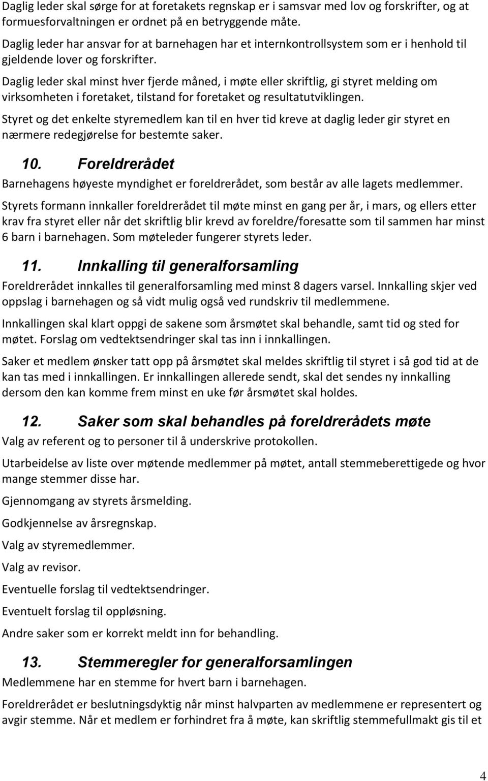 Daglig leder skal minst hver fjerde måned, i møte eller skriftlig, gi styret melding om virksomheten i foretaket, tilstand for foretaket og resultatutviklingen.