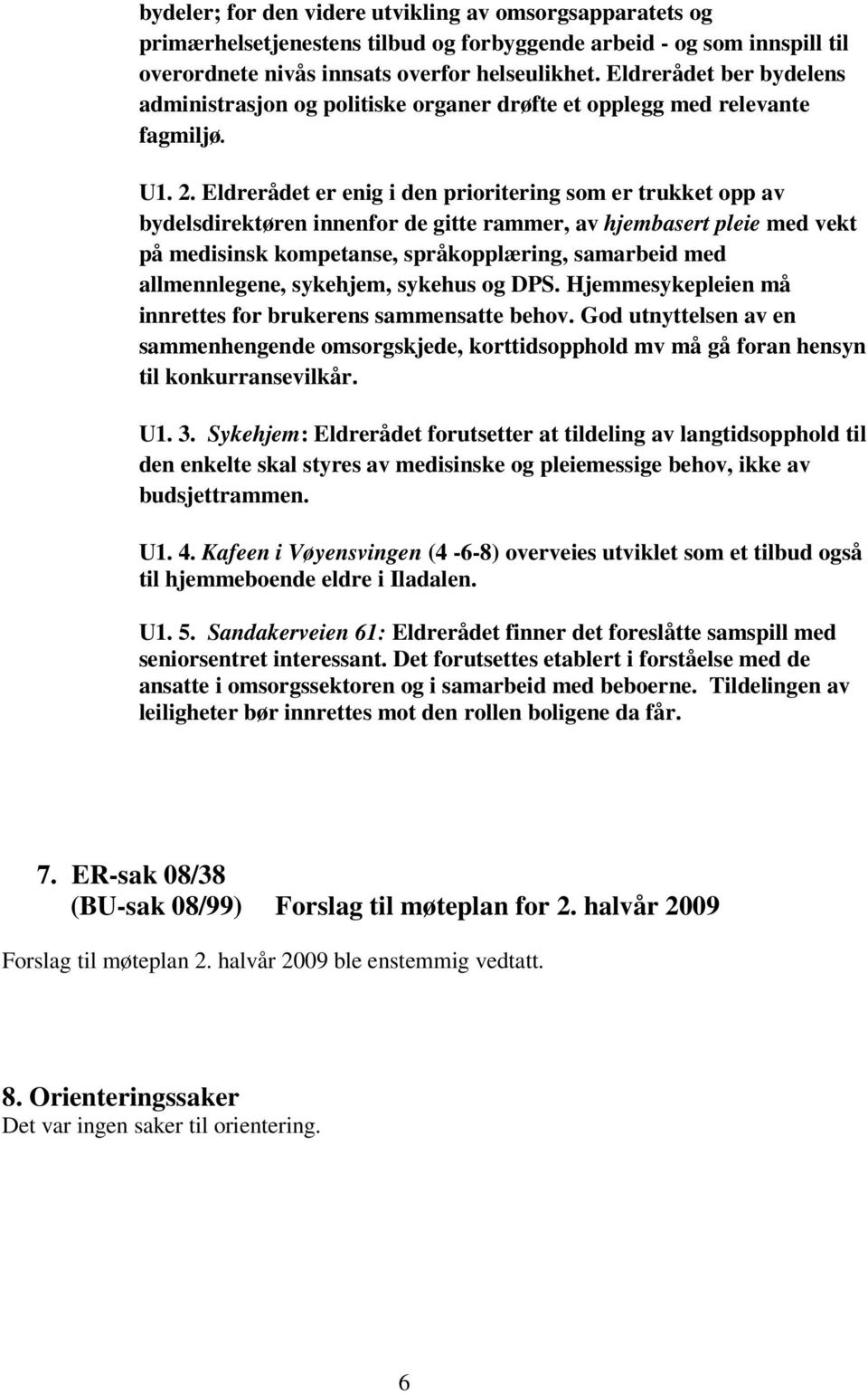 Eldrerådet er enig i den prioritering som er trukket opp av bydelsdirektøren innenfor de gitte rammer, av hjembasert pleie med vekt på medisinsk kompetanse, språkopplæring, samarbeid med