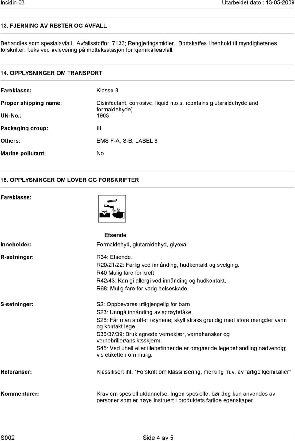 : Packaging group: Others: Marine pollutant: Klasse 8 Disinfectant, corrosive, liquid n.o.s. (contains glutaraldehyde and formaldehyde) 1903 III EMS F-A, S-B, LABEL 8 No 15.