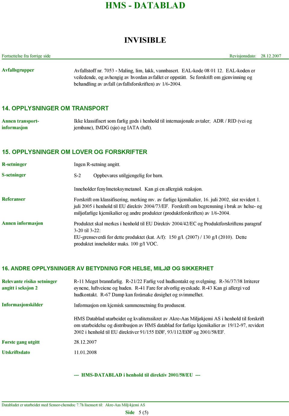 OPPLYSNINGER OM TRANSPORT Annen transportinformasjon Ikke klassifisert som farlig gods i henhold til internasjonale avtaler; ADR / RID (vei og jernbane), IMDG (sjø) og IATA (luft). 15.