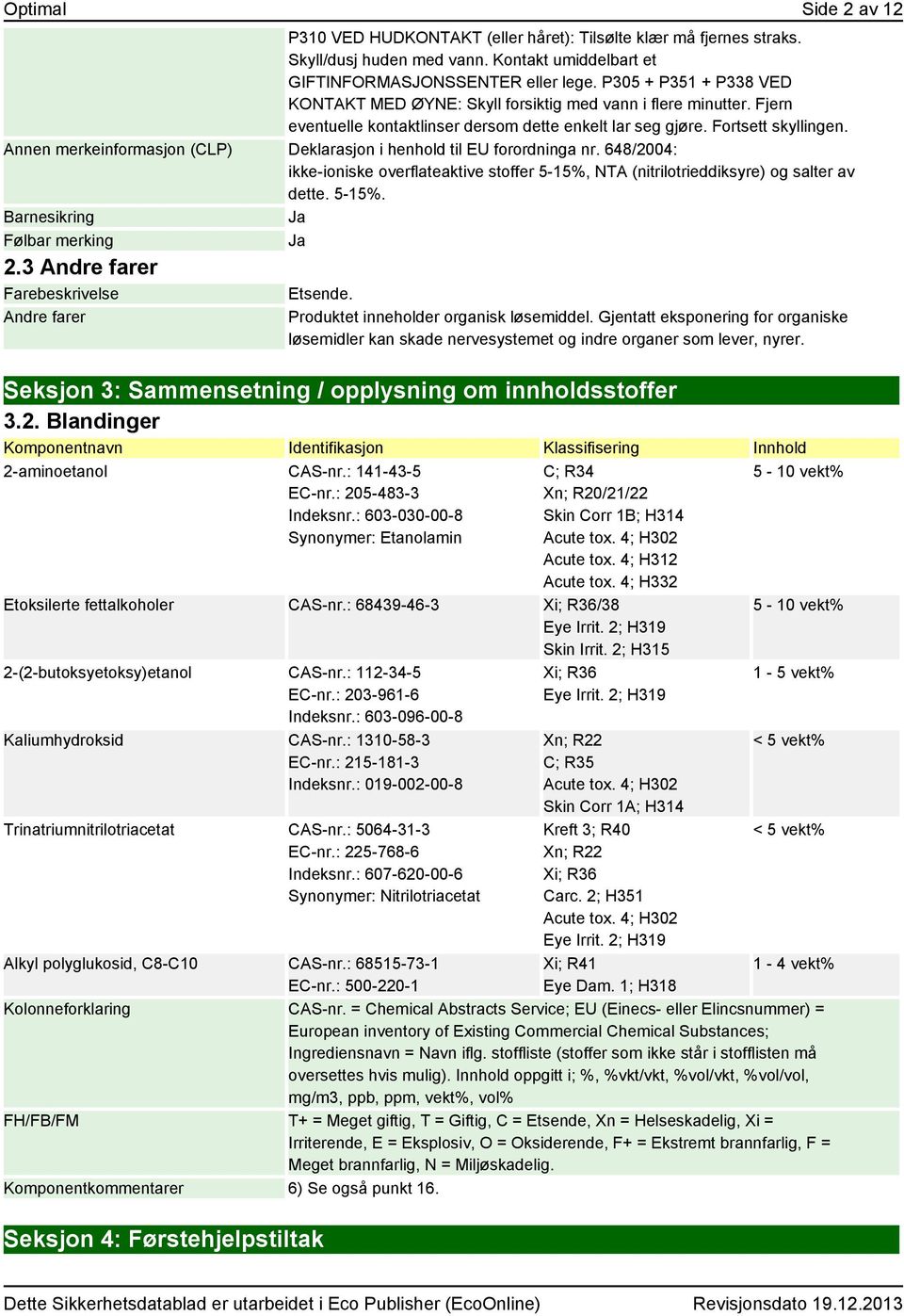 Annen merkeinformasjon (CLP) Deklarasjon i henhold til EU forordninga nr. 648/2004: ikke-ioniske overflateaktive stoffer 5-15%, NTA (nitrilotrieddiksyre) og salter av dette. 5-15%. Barnesikring Ja Følbar merking Ja 2.