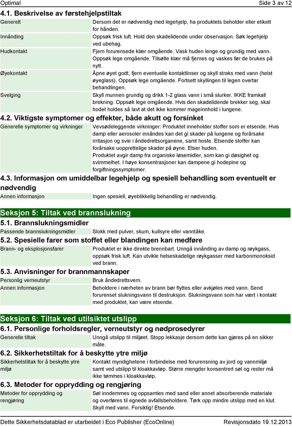 Tilsølte klær må fjernes og vaskes før de brukes på nytt. Åpne øyet godt, fjern eventuelle kontaktlinser og skyll straks med vann (helst øyeglass). Oppsøk lege omgående.