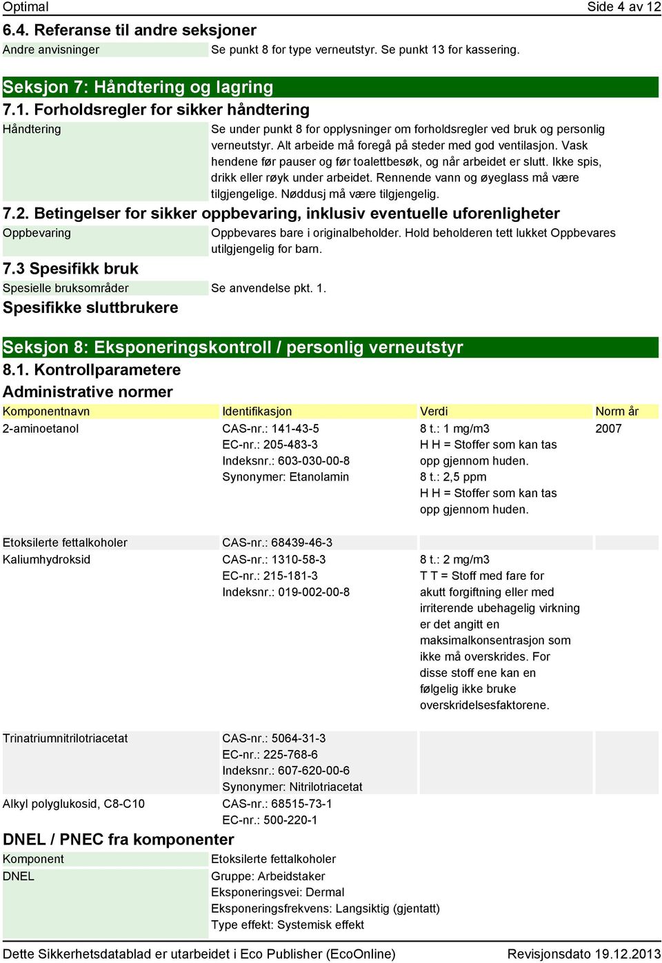 Rennende vann og øyeglass må være tilgjengelige. Nøddusj må være tilgjengelig. 7.2. Betingelser for sikker oppbevaring, inklusiv eventuelle uforenligheter Oppbevaring 7.