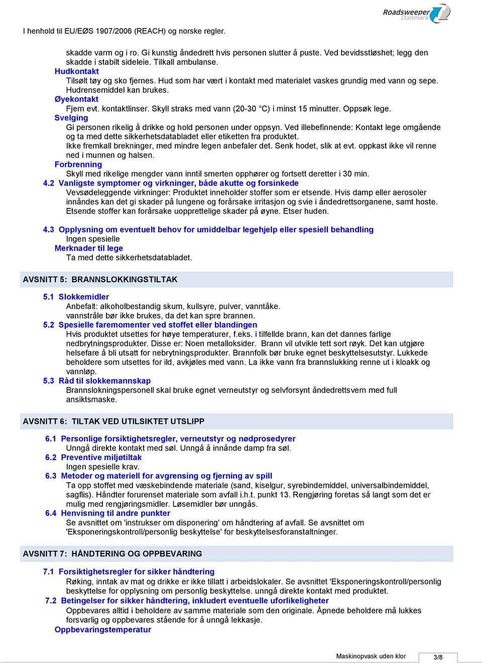 Oppsøk lege. Svelging Gi personen rikelig å drikke og hold personen under oppsyn. Ved illebefinnende: Kontakt lege omgående og ta med dette sikkerhetsdatabladet eller etiketten fra produktet.