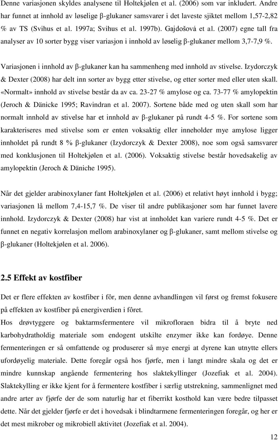 (2007) egne tall fra analyser av 10 sorter bygg viser variasjon i innhold av løselig β-glukaner mellom 3,7-7,9 %. Variasjonen i innhold av β-glukaner kan ha sammenheng med innhold av stivelse.