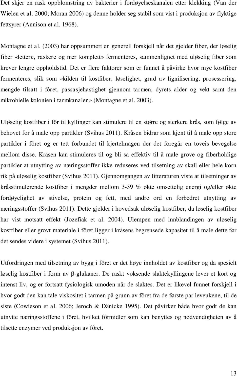 (2003) har oppsummert en generell forskjell når det gjelder fiber, der løselig fiber «lettere, raskere og mer komplett» fermenteres, sammenlignet med uløselig fiber som krever lengre oppholdstid.