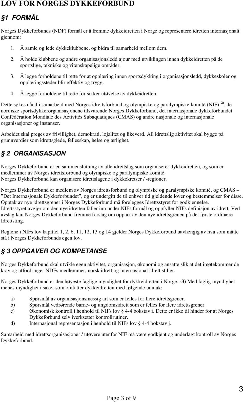 Å holde klubbene og andre organisasjonsledd ajour med utviklingen innen dykkeidretten på de sportslige, tekniske og vitenskapelige områder. 3.