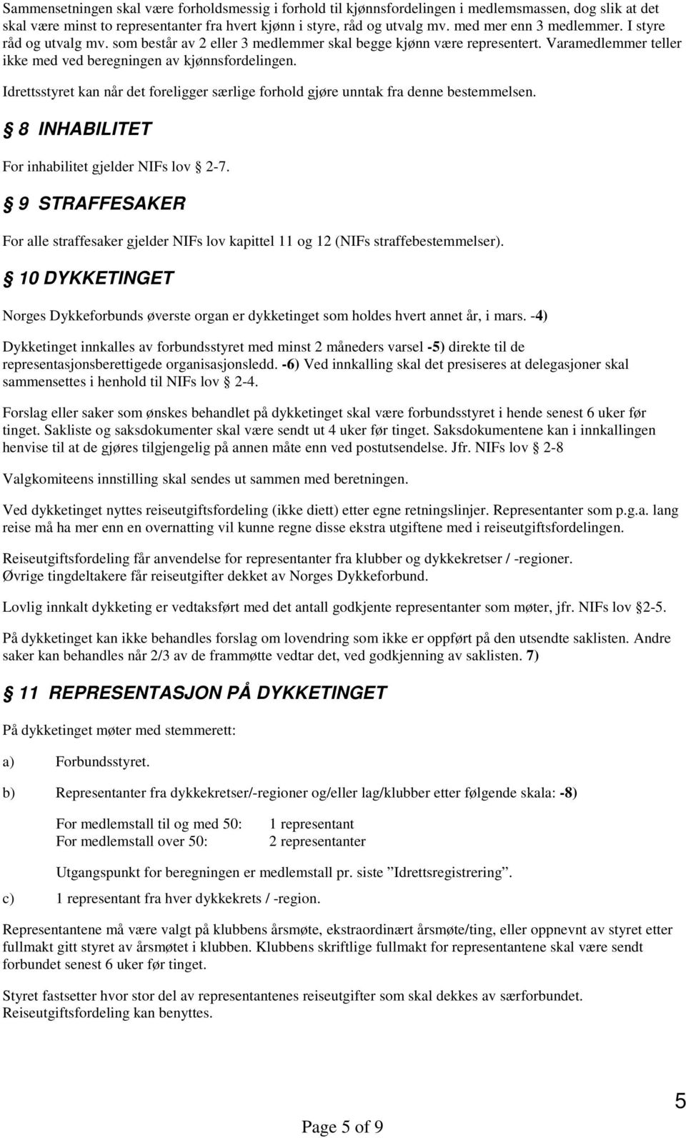 Idrettsstyret kan når det foreligger særlige forhold gjøre unntak fra denne bestemmelsen. 8 INHABILITET For inhabilitet gjelder NIFs lov 2-7.