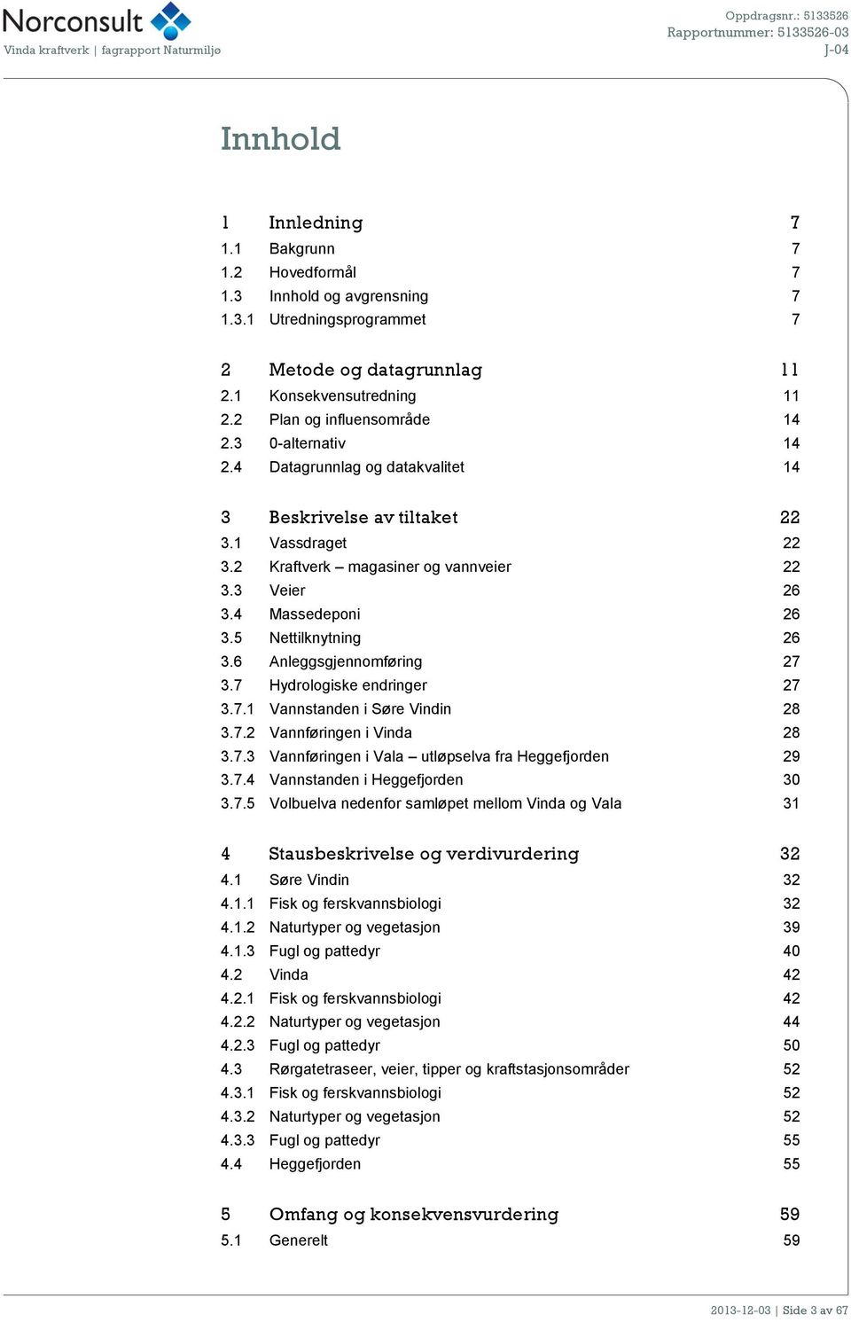 3 Veier 26 3.4 Massedeponi 26 3.5 Nettilknytning 26 3.6 Anleggsgjennomføring 27 3.7 Hydrologiske endringer 27 3.7.1 Vannstanden i Søre Vindin 28 3.7.2 Vannføringen i Vinda 28 3.7.3 Vannføringen i Vala utløpselva fra Heggefjorden 29 3.