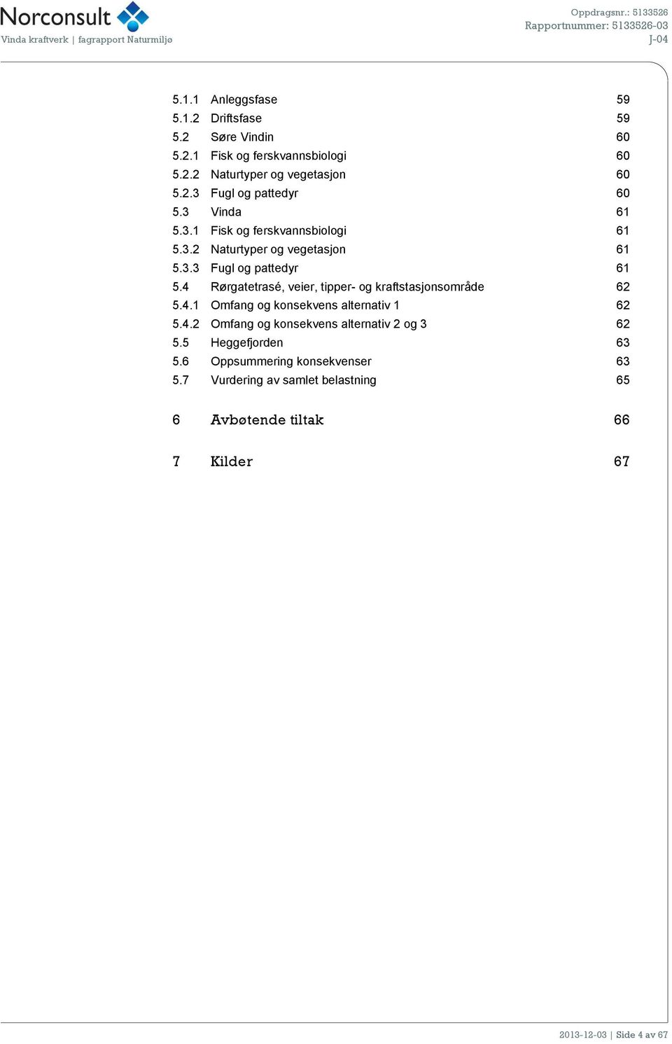 4 Rørgatetrasé, veier, tipper- og kraftstasjonsområde 62 5.4.1 Omfang og konsekvens alternativ 1 62 5.4.2 Omfang og konsekvens alternativ 2 og 3 62 5.