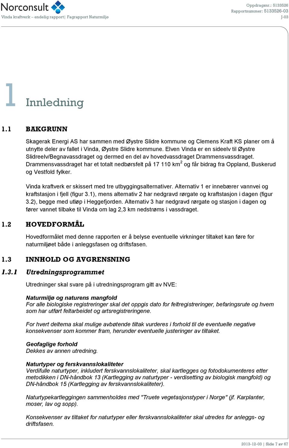 Drammensvassdraget har et totalt nedbørsfelt på 17 110 km 2 og får bidrag fra Oppland, Buskerud og Vestfold fylker. Vinda kraftverk er skissert med tre utbyggingsalternativer.