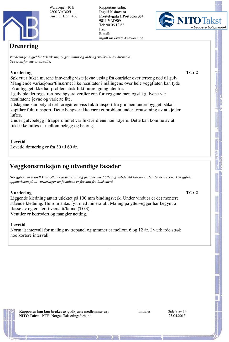 problematisk fuktinntrengning utenfra I gulv ble det registrert noe høyere verdier enn for veggene men også i gulvene var resultatene jevne og varierte lite Utslagene kan bety at det foregår en viss