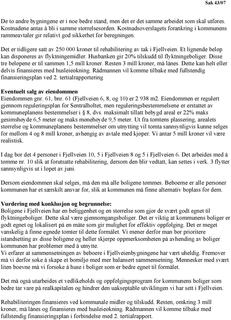 Et lignende beløp kan disponeres av flyktningemidler. Husbanken gir 20% tilskudd til flyktningeboliger. Disse tre beløpene er til sammen 1,5 mill kroner. Resten 3 mill kroner, må lånes.