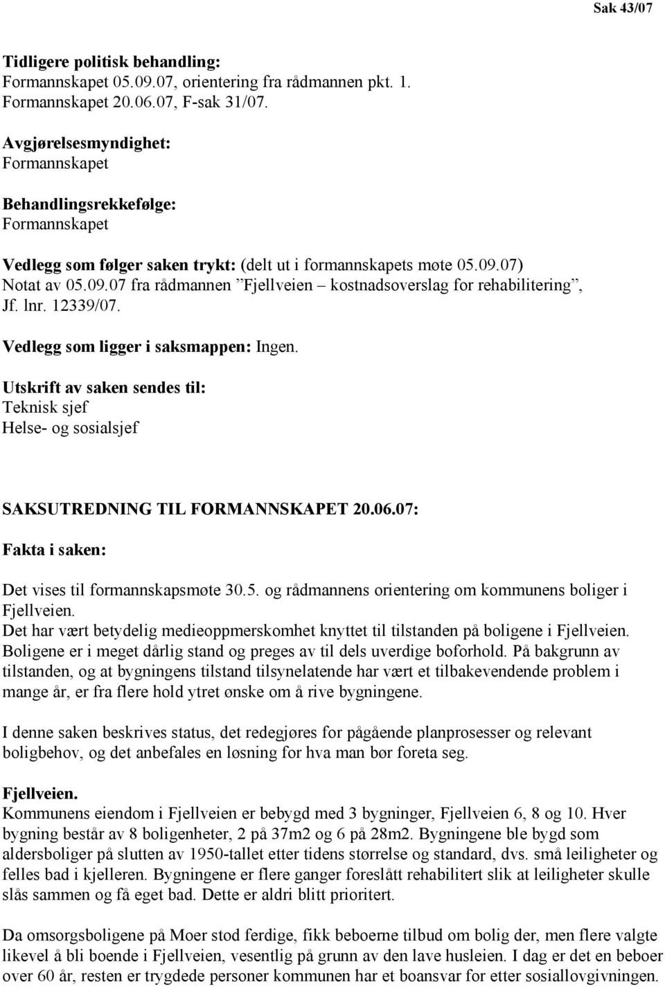 07) Notat av 05.09.07 fra rådmannen Fjellveien kostnadsoverslag for rehabilitering, Jf. lnr. 12339/07. Vedlegg som ligger i saksmappen: Ingen.
