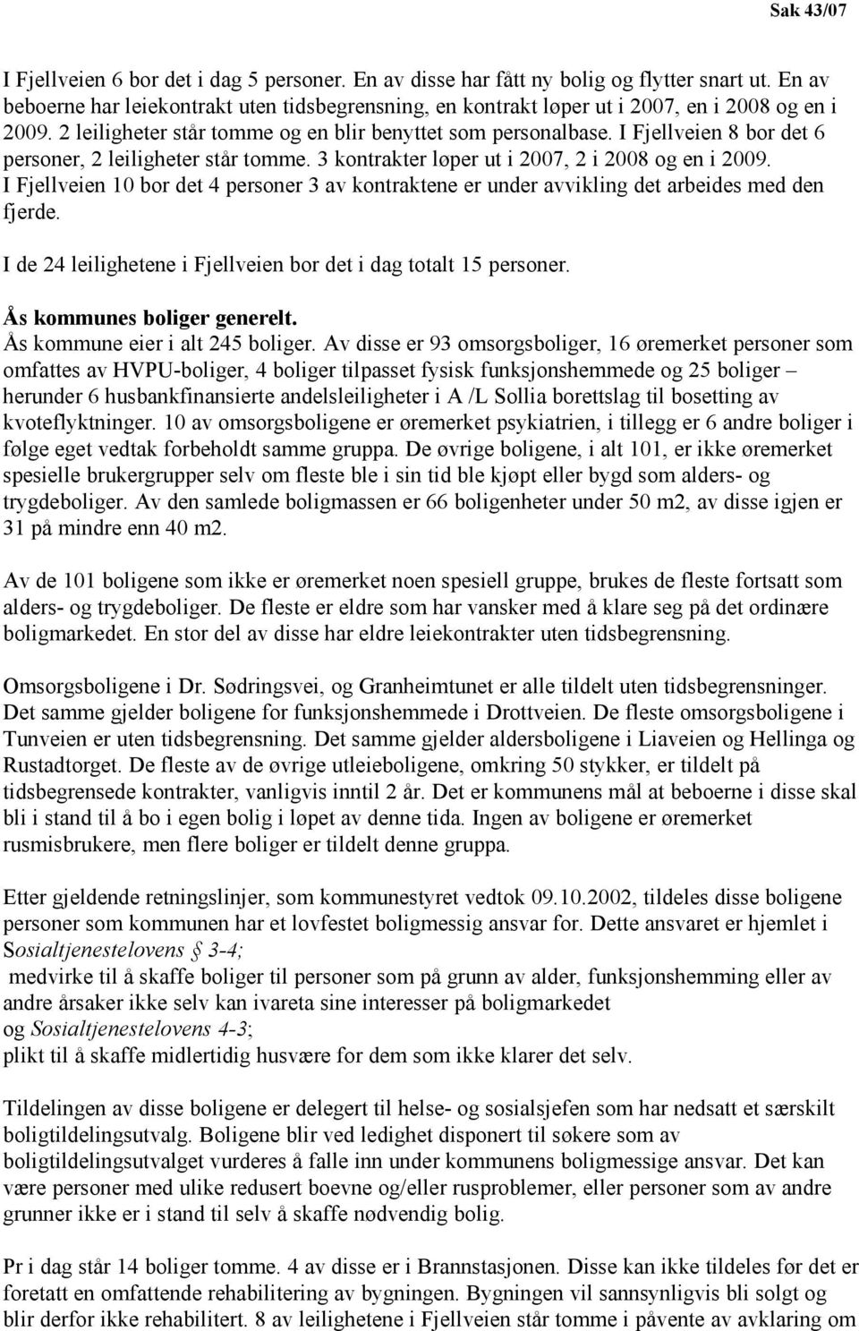 I Fjellveien 10 bor det 4 personer 3 av kontraktene er under avvikling det arbeides med den fjerde. I de 24 leilighetene i Fjellveien bor det i dag totalt 15 personer. Ås kommunes boliger generelt.