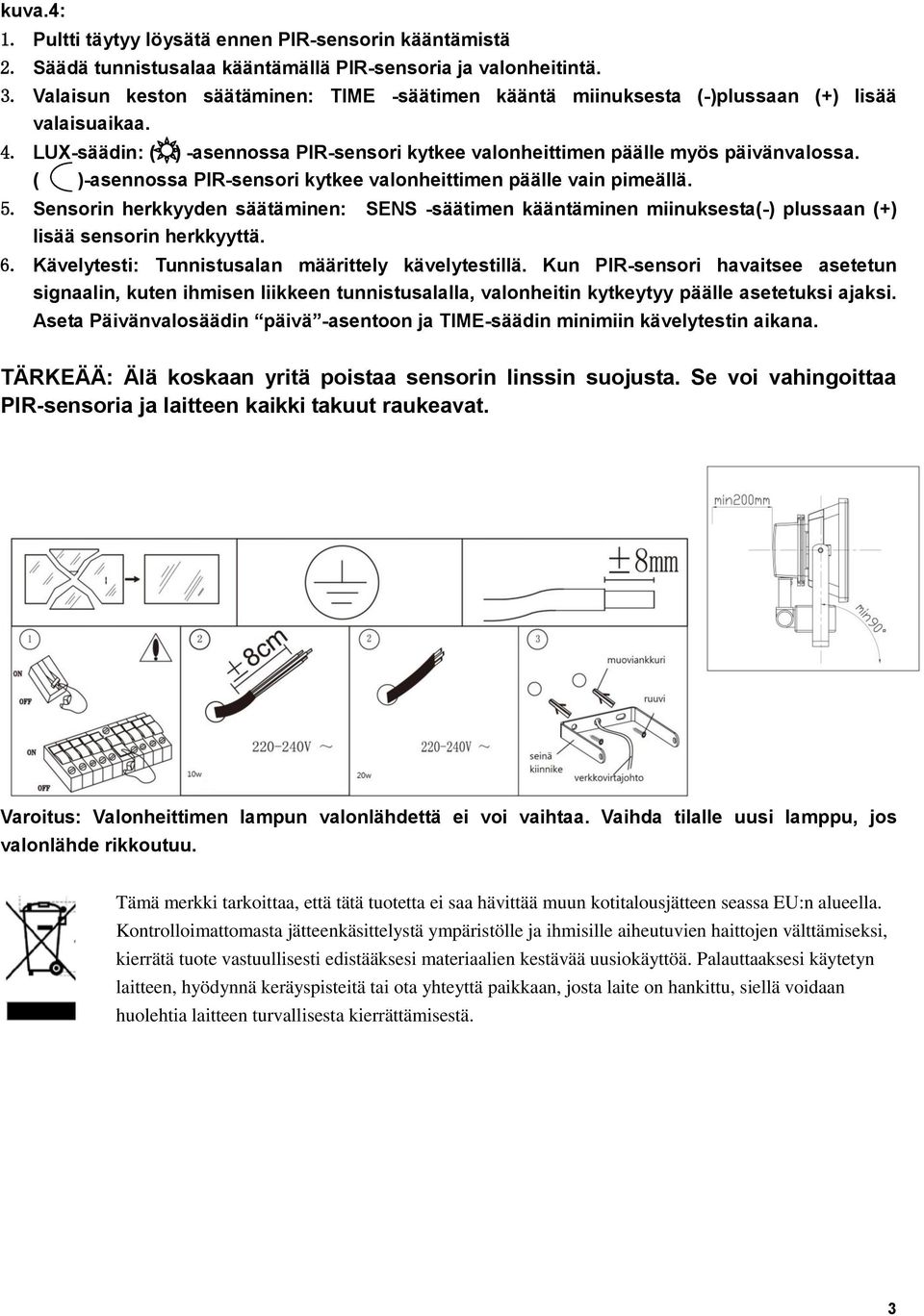 ( )-asennossa PIR-sensori kytkee valonheittimen päälle vain pimeällä. 5. Sensorin herkkyyden säätäminen: SENS -säätimen kääntäminen miinuksesta(-) plussaan (+) lisää sensorin herkkyyttä. 6.