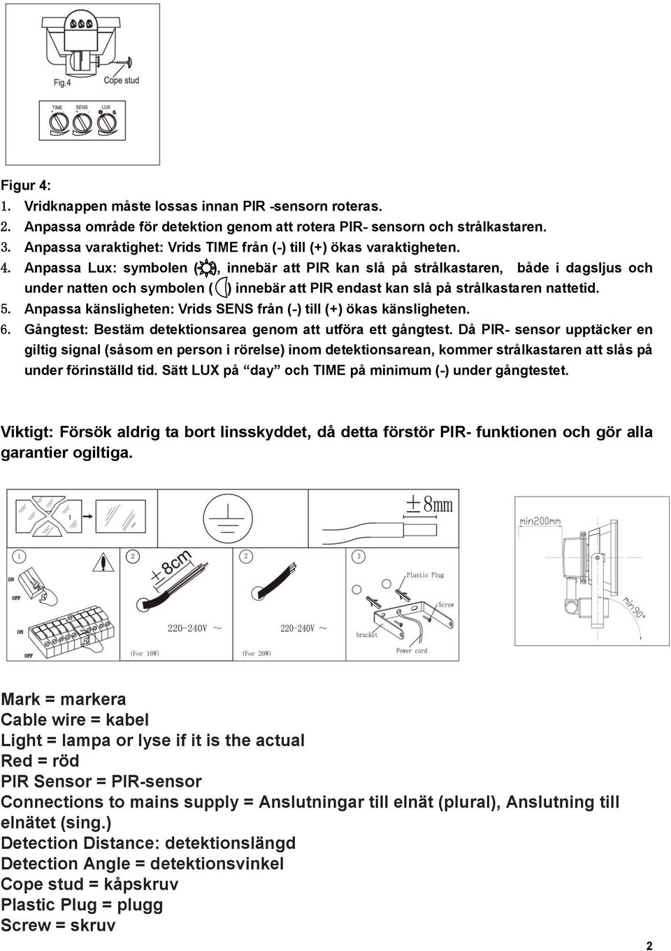 Anpassa Lux: symbolen ( ), innebär att PIR kan slå på strålkastaren, både i dagsljus och under natten och symbolen ( ) innebär att PIR endast kan slå på strålkastaren nattetid. 5.