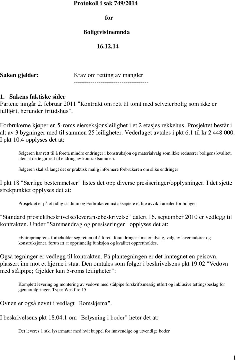 Prosjektet består i alt av 3 bygninger med til sammen 25 leiligheter. Vederlaget avtales i pkt 6.1 til kr 2 448 000. I pkt 10.