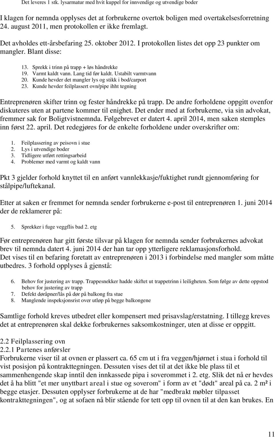 Sprekk i trinn på trapp + løs håndrekke 19. Varmt kaldt vann. Lang tid før kaldt. Ustabilt varmtvann 20. Kunde hevder det mangler lys og stikk i bod/carport 23.