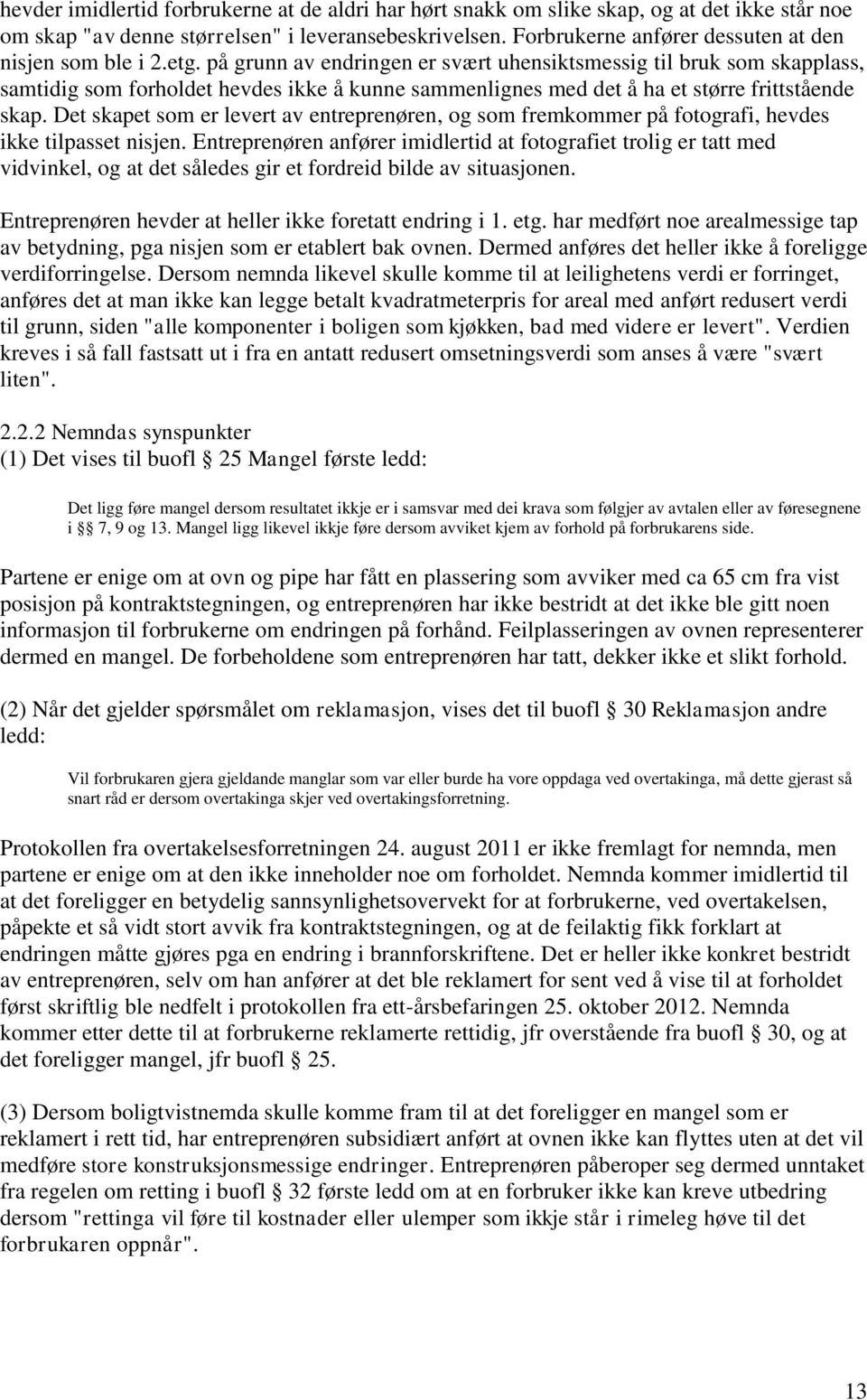 på grunn av endringen er svært uhensiktsmessig til bruk som skapplass, samtidig som forholdet hevdes ikke å kunne sammenlignes med det å ha et større frittstående skap.