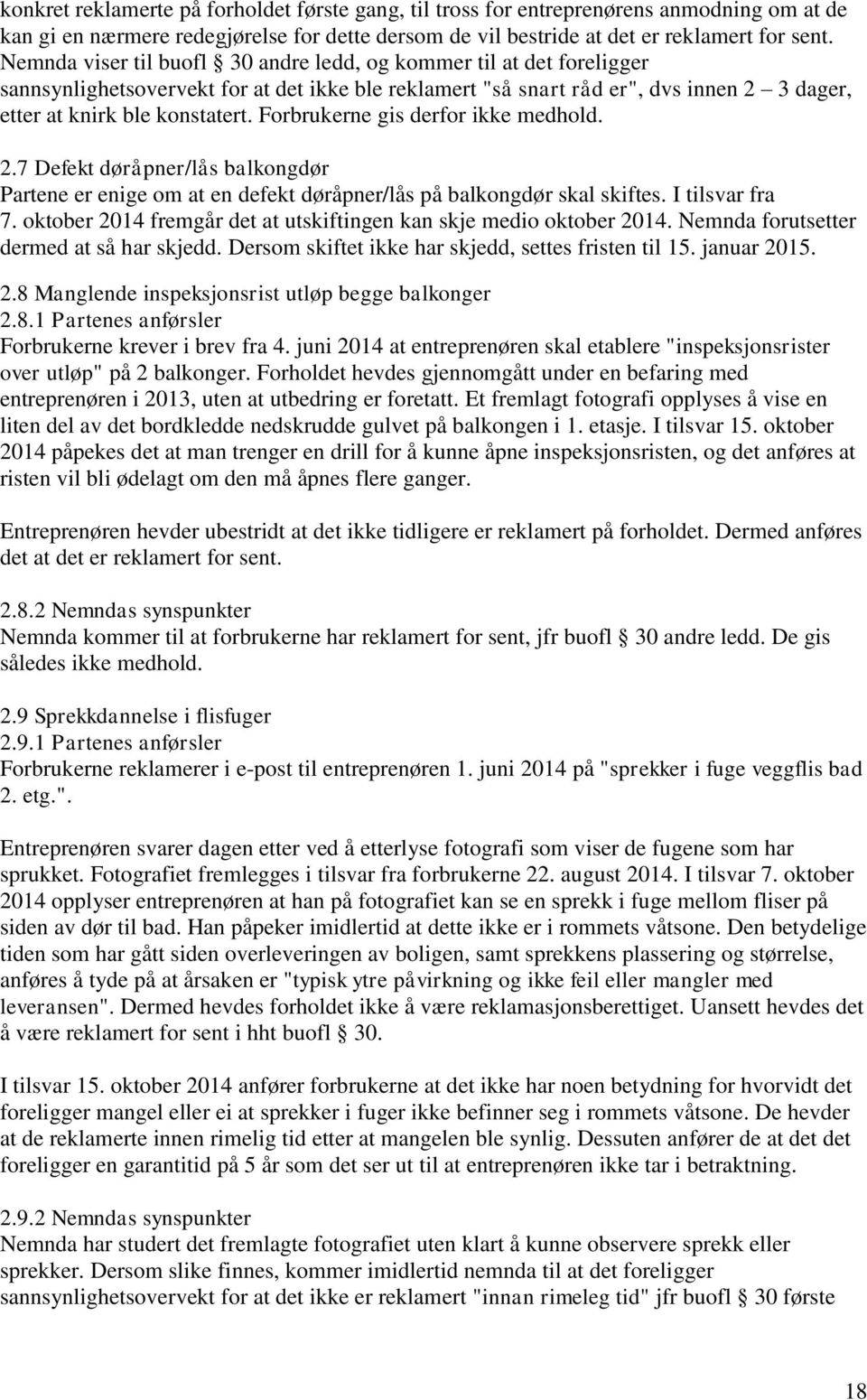 Forbrukerne gis derfor ikke medhold. 2.7 Defekt døråpner/lås balkongdør Partene er enige om at en defekt døråpner/lås på balkongdør skal skiftes. I tilsvar fra 7.