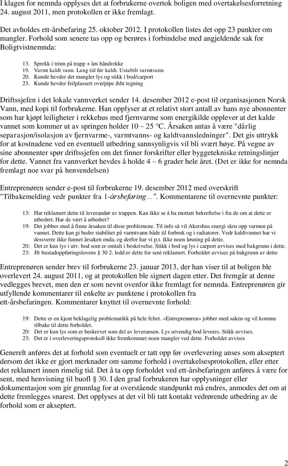 Varmt kaldt vann. Lang tid før kaldt. Ustabilt varmtvann 20. Kunde hevder det mangler lys og stikk i bod/carport 23.