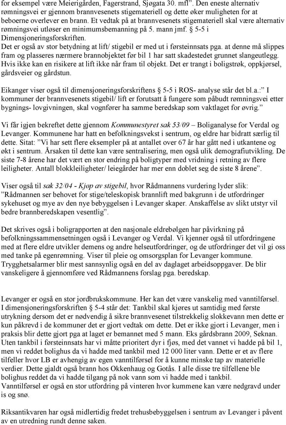 Det er også av stor betydning at lift/ stigebil er med ut i førsteinnsats pga. at denne må slippes fram og plasseres nærmere brannobjektet før bil 1 har satt skadestedet grunnet slangeutlegg.