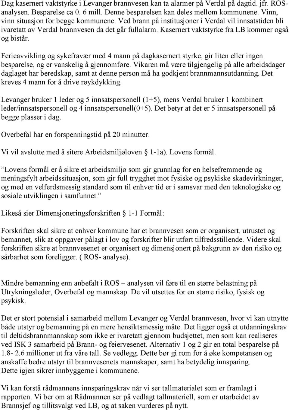 Kasernert vaktstyrke fra LB kommer også og bistår. Ferieavvikling og sykefravær med 4 mann på dagkasernert styrke, gir liten eller ingen besparelse, og er vanskelig å gjennomføre.