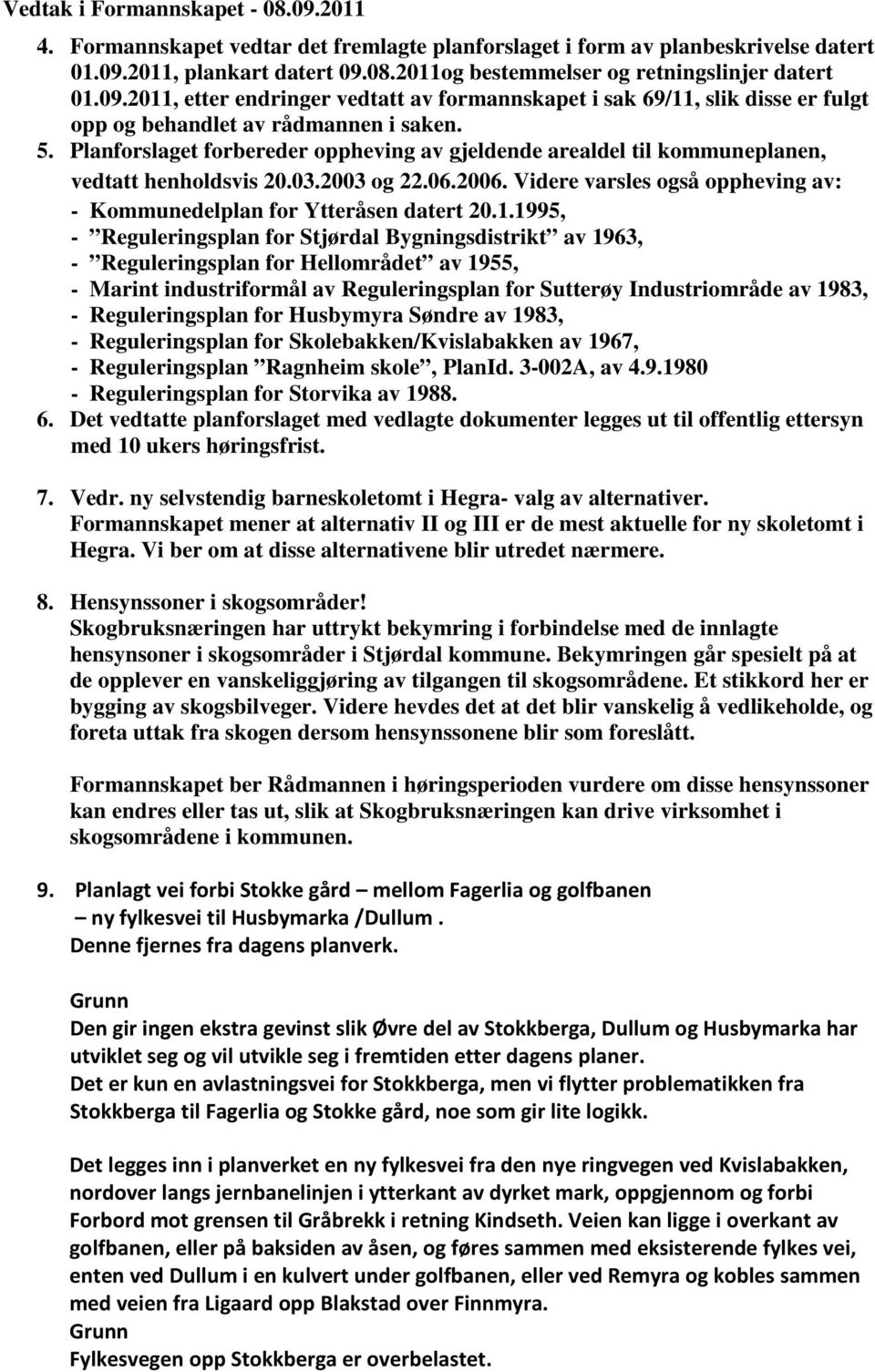 Planforslaget forbereder oppheving av gjeldende arealdel til kommuneplanen, vedtatt henholdsvis 20.03.2003 og 22.06.2006. Videre varsles også oppheving av: - Kommunedelplan for Ytteråsen datert 20.1.