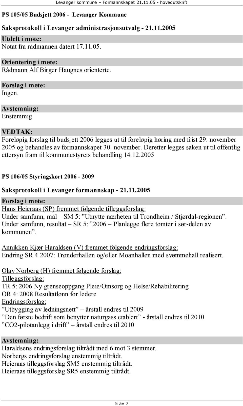 12.2005 PS 106/05 Styringskort 2006-2009 Hans Heieraas (SP) fremmet følgende tilleggsforslag: Under samfunn, mål SM 5: Utnytte nærheten til Trondheim / Stjørdal-regionen.