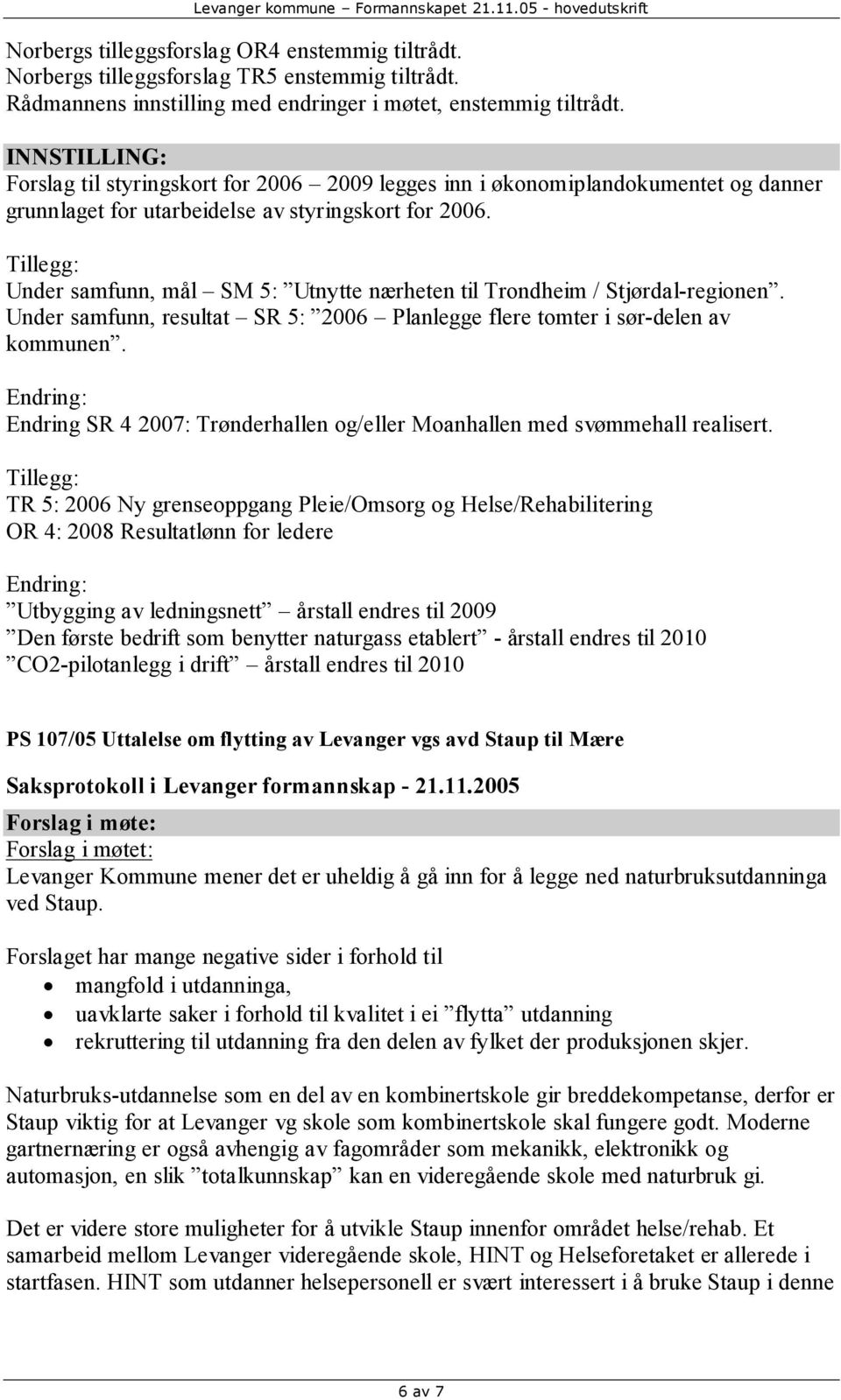 Tillegg: Under samfunn, mål SM 5: Utnytte nærheten til Trondheim / Stjørdal-regionen. Under samfunn, resultat SR 5: 2006 Planlegge flere tomter i sør-delen av kommunen.