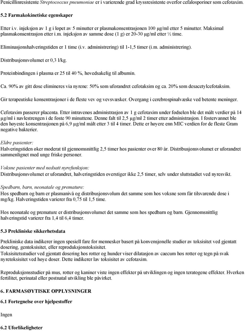 Proteinbindingen i plasma er 25 til 40 %, hovedsakelig til albumin. Ca. 90% av gitt dose elimineres via nyrene: 50% som uforandret cefotaksim og ca. 20% som desacetylcefotaksim.