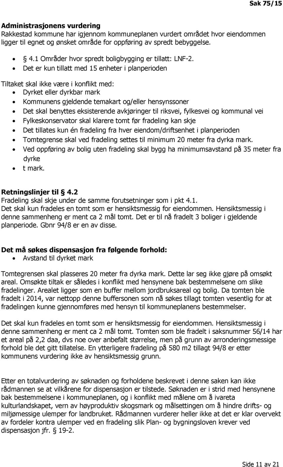 Det er kun tillatt med 15 enheter i planperioden Tiltaket skal ikke være i konflikt med: Dyrket eller dyrkbar mark Kommunens gjeldende temakart og/eller hensynssoner Det skal benyttes eksisterende