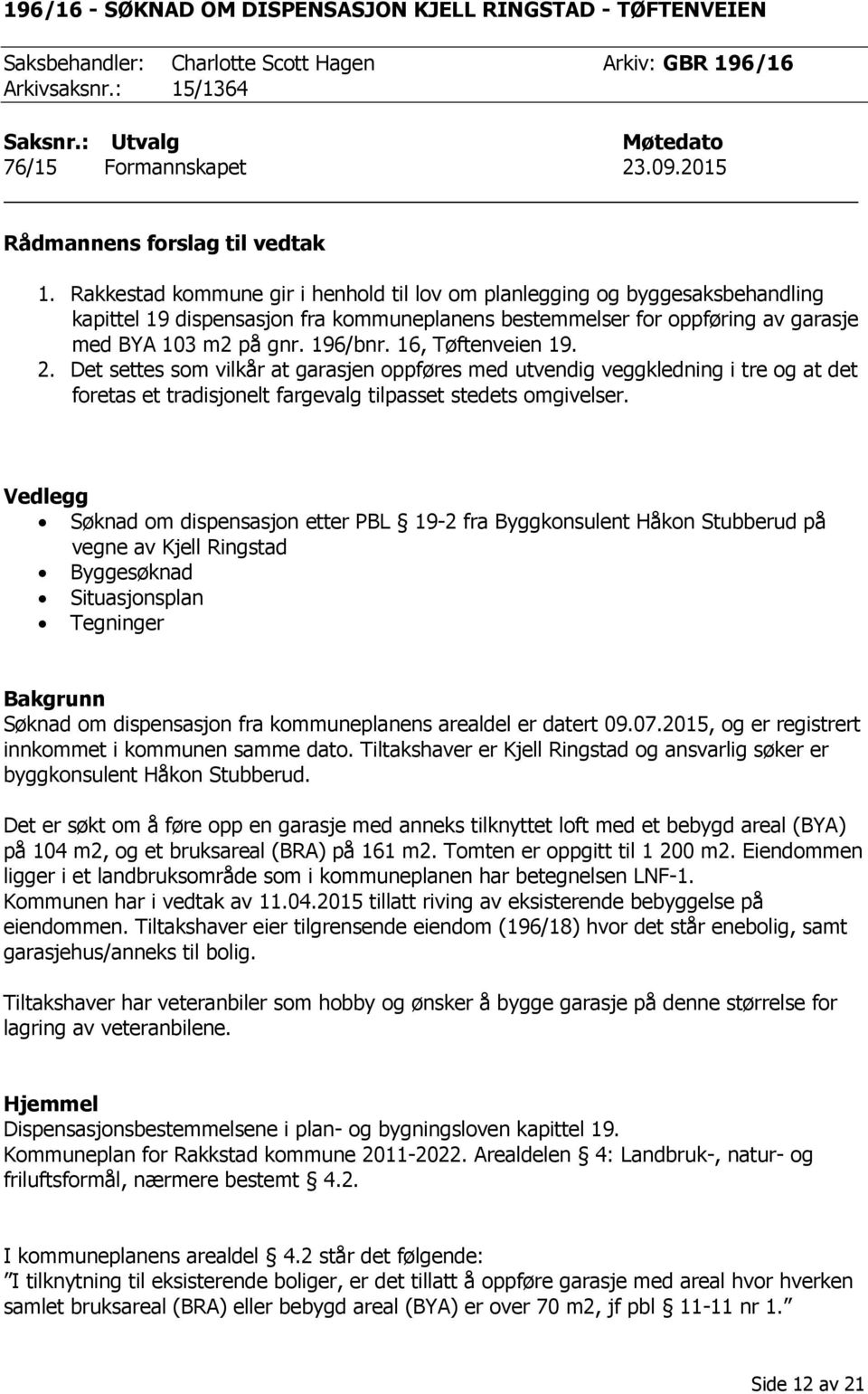 Rakkestad kommune gir i henhold til lov om planlegging og byggesaksbehandling kapittel 19 dispensasjon fra kommuneplanens bestemmelser for oppføring av garasje med BYA 103 m2 på gnr. 196/bnr.