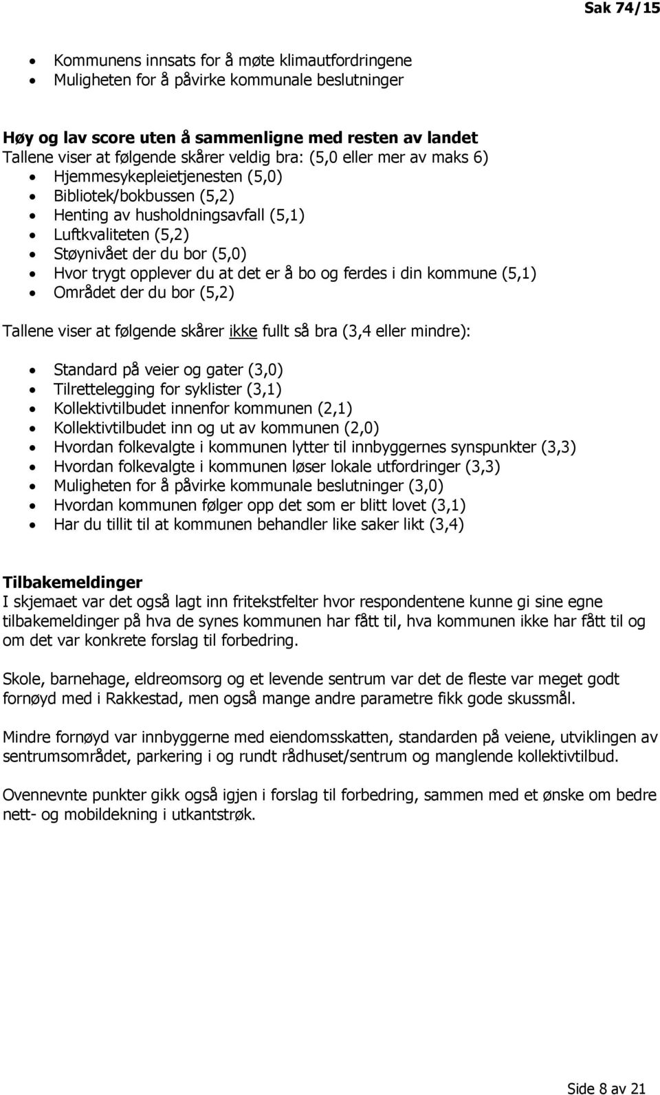 du at det er å bo og ferdes i din kommune (5,1) Området der du bor (5,2) Tallene viser at følgende skårer ikke fullt så bra (3,4 eller mindre): Standard på veier og gater (3,0) Tilrettelegging for