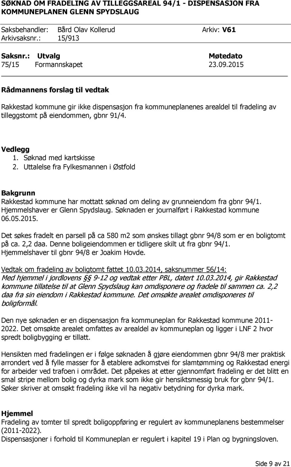 2015 Rådmannens forslag til vedtak Rakkestad kommune gir ikke dispensasjon fra kommuneplanenes arealdel til fradeling av tilleggstomt på eiendommen, gbnr 91/4. Vedlegg 1. Søknad med kartskisse 2.