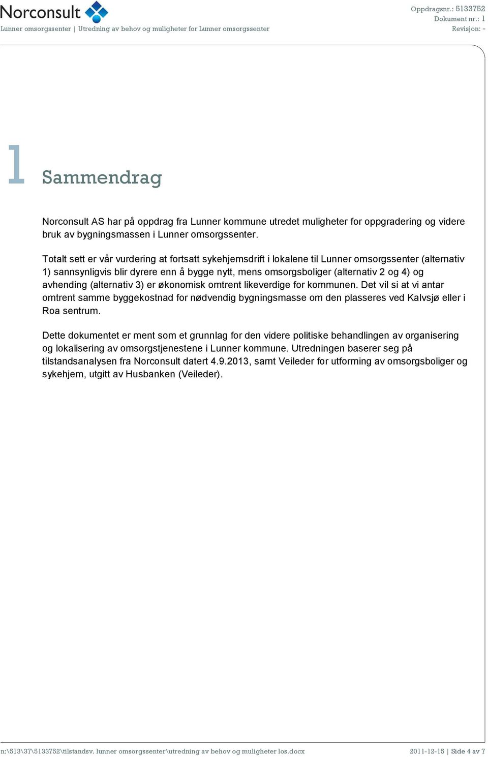 avhending (alternativ 3) er økonomisk omtrent likeverdige for kommunen. Det vil si at vi antar omtrent samme byggekostnad for nødvendig bygningsmasse om den plasseres ved Kalvsjø eller i Roa sentrum.