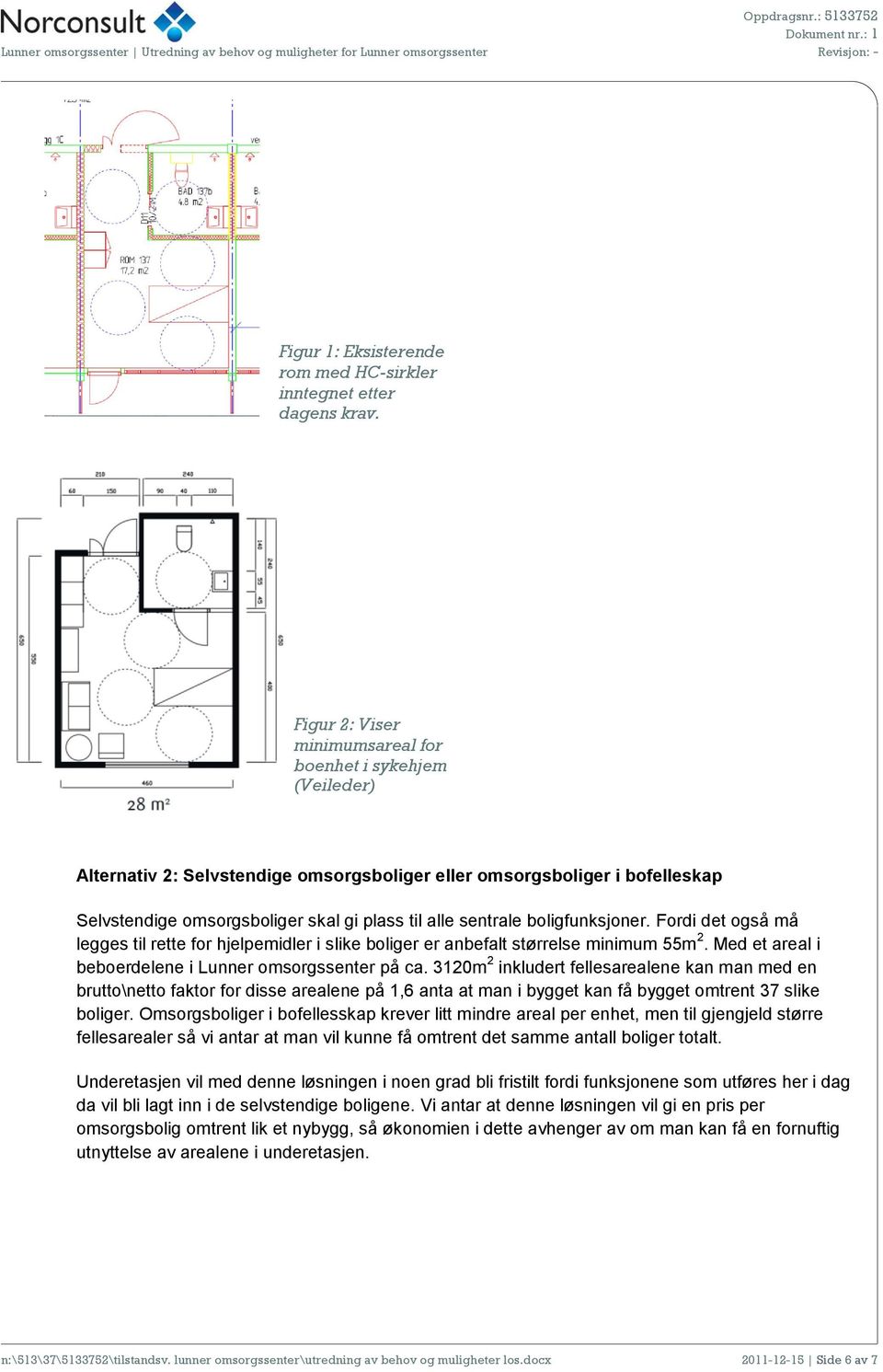 boligfunksjoner. Fordi det også må legges til rette for hjelpemidler i slike boliger er anbefalt størrelse minimum 55m 2. Med et areal i beboerdelene i Lunner omsorgssenter på ca.