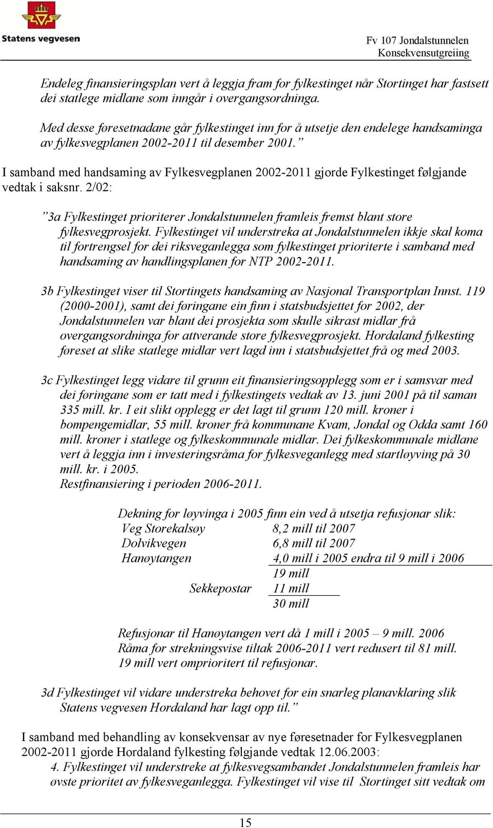 I samband med handsaming av Fylkesvegplanen 2002-2011 gjorde Fylkestinget følgjande vedtak i saksnr. 2/02: 3a Fylkestinget prioriterer Jondalstunnelen framleis fremst blant store fylkesvegprosjekt.